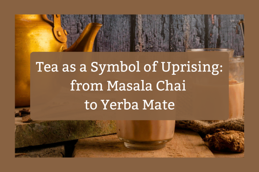 Tea as a Symbol of Uprising: From Masala Chai to Yerba Mate